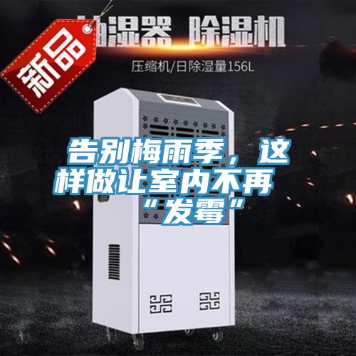 告別梅雨季，這樣做讓室內(nèi)不再“發(fā)霉”