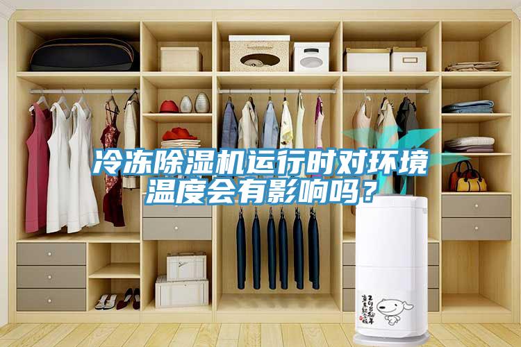 冷凍除濕機運行時對環(huán)境溫度會有影響嗎？