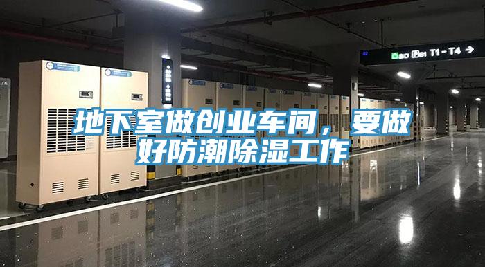 地下室做創(chuàng)業(yè)車間，要做好防潮除濕工作