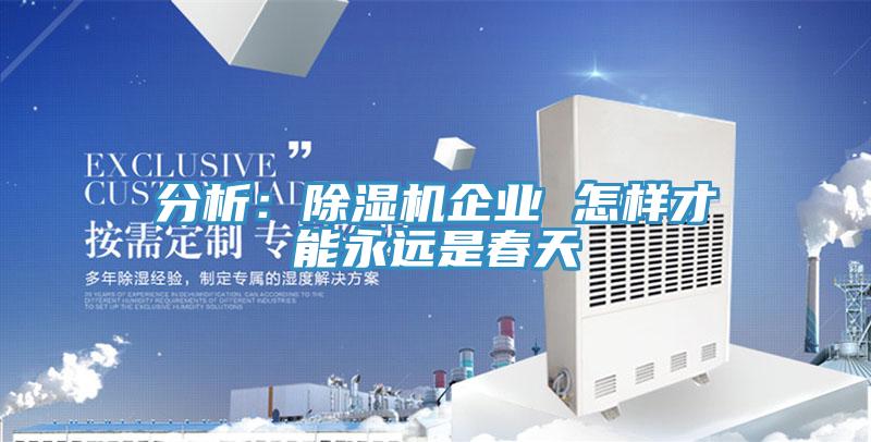 分析：除濕機企業(yè) 怎樣才能永遠(yuǎn)是春天