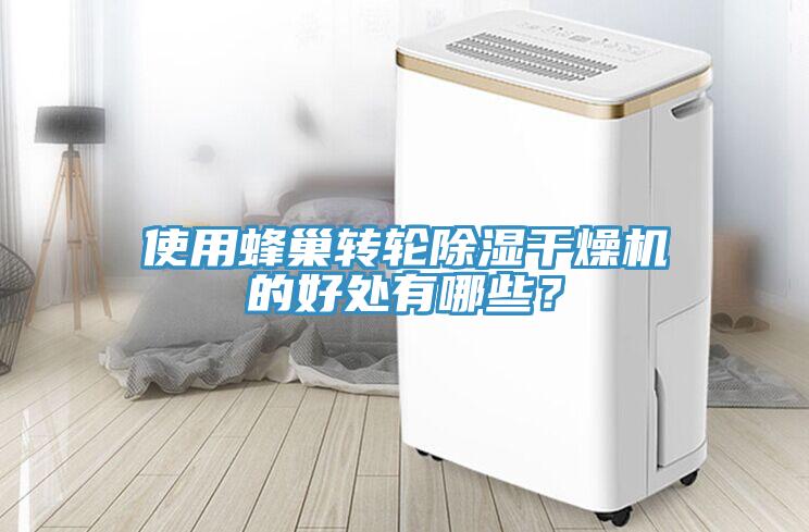 使用蜂巢轉(zhuǎn)輪除濕干燥機的好處有哪些？