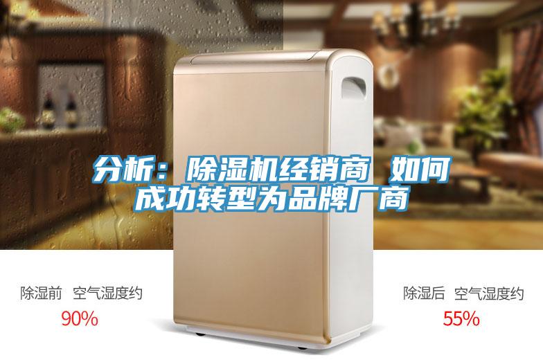 分析：除濕機(jī)經(jīng)銷商 如何成功轉(zhuǎn)型為品牌廠商