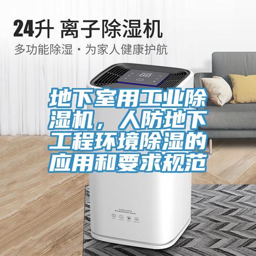 地下室用工業(yè)除濕機(jī)，人防地下工程環(huán)境除濕的應(yīng)用和要求規(guī)范