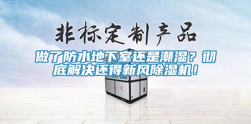 做了防水地下室還是潮濕？徹底解決還得新風(fēng)除濕機(jī)！