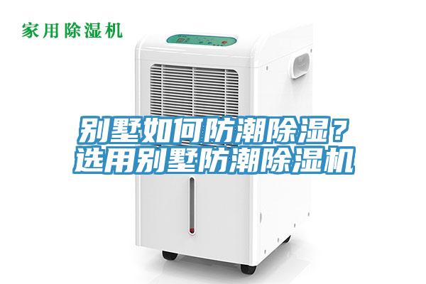 別墅如何防潮除濕？選用別墅防潮除濕機(jī)