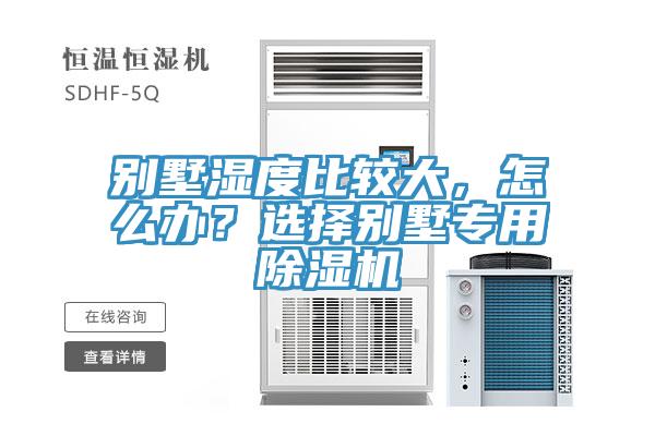 別墅濕度比較大，怎么辦？選擇別墅專用除濕機(jī)