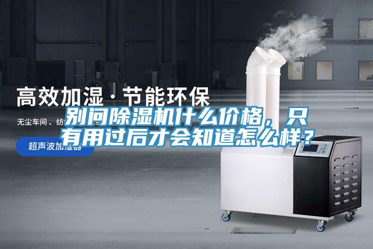 別問除濕機什么價格，只有用過后才會知道怎么樣？