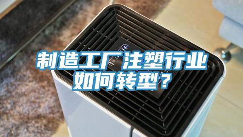 制造工廠注塑行業(yè)如何轉(zhuǎn)型？