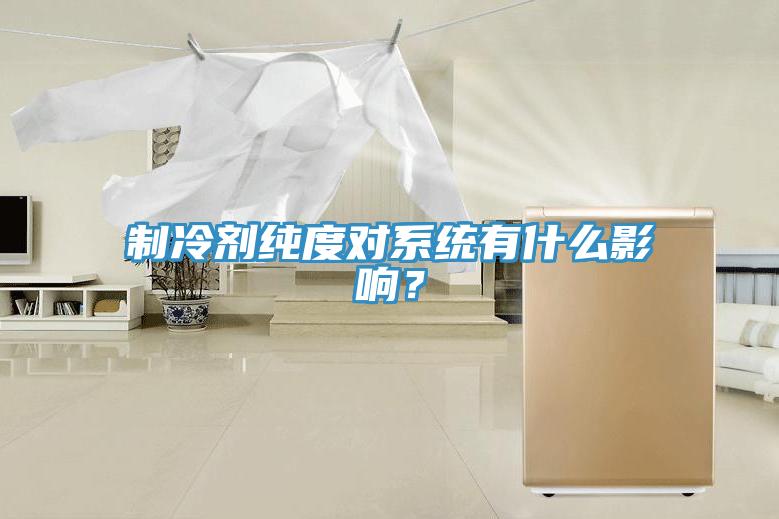 制冷劑純度對系統(tǒng)有什么影響？
