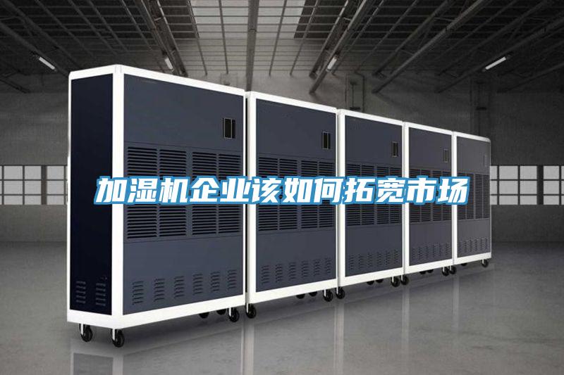 加濕機(jī)企業(yè)該如何拓寬市場(chǎng)