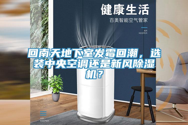 回南天地下室發(fā)霉回潮，選裝中央空調(diào)還是新風(fēng)除濕機(jī)？