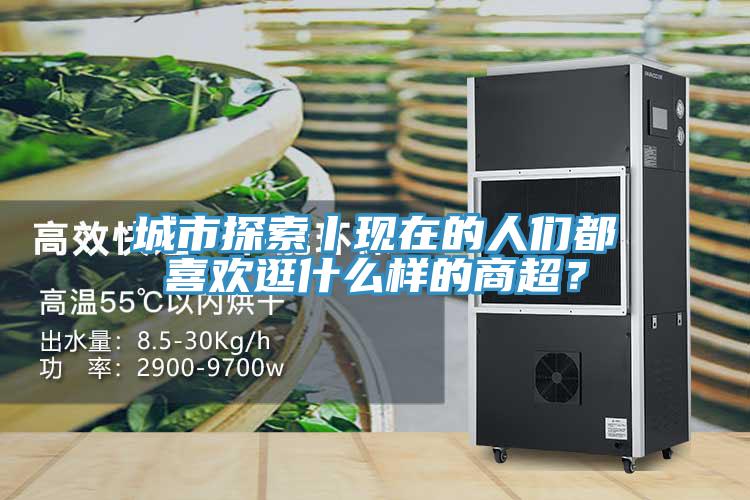 城市探索丨現(xiàn)在的人們都喜歡逛什么樣的商超？