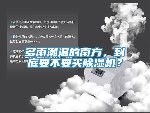 多雨潮濕的南方，到底要不要買除濕機？