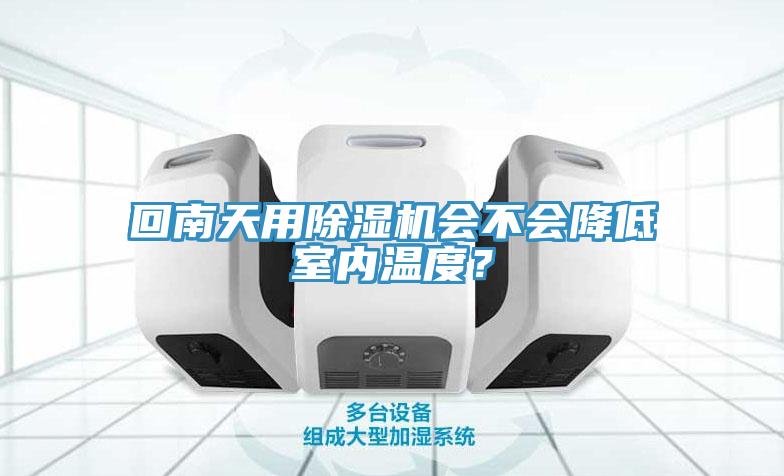 回南天用除濕機會不會降低室內(nèi)溫度？